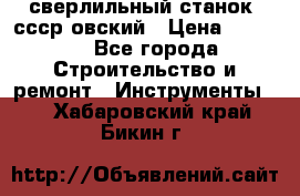 сверлильный станок. ссср-овский › Цена ­ 8 000 - Все города Строительство и ремонт » Инструменты   . Хабаровский край,Бикин г.